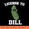 License to Dill Funny Pickle Pun - PNG Prints - Limited Edition And Exclusive Designs