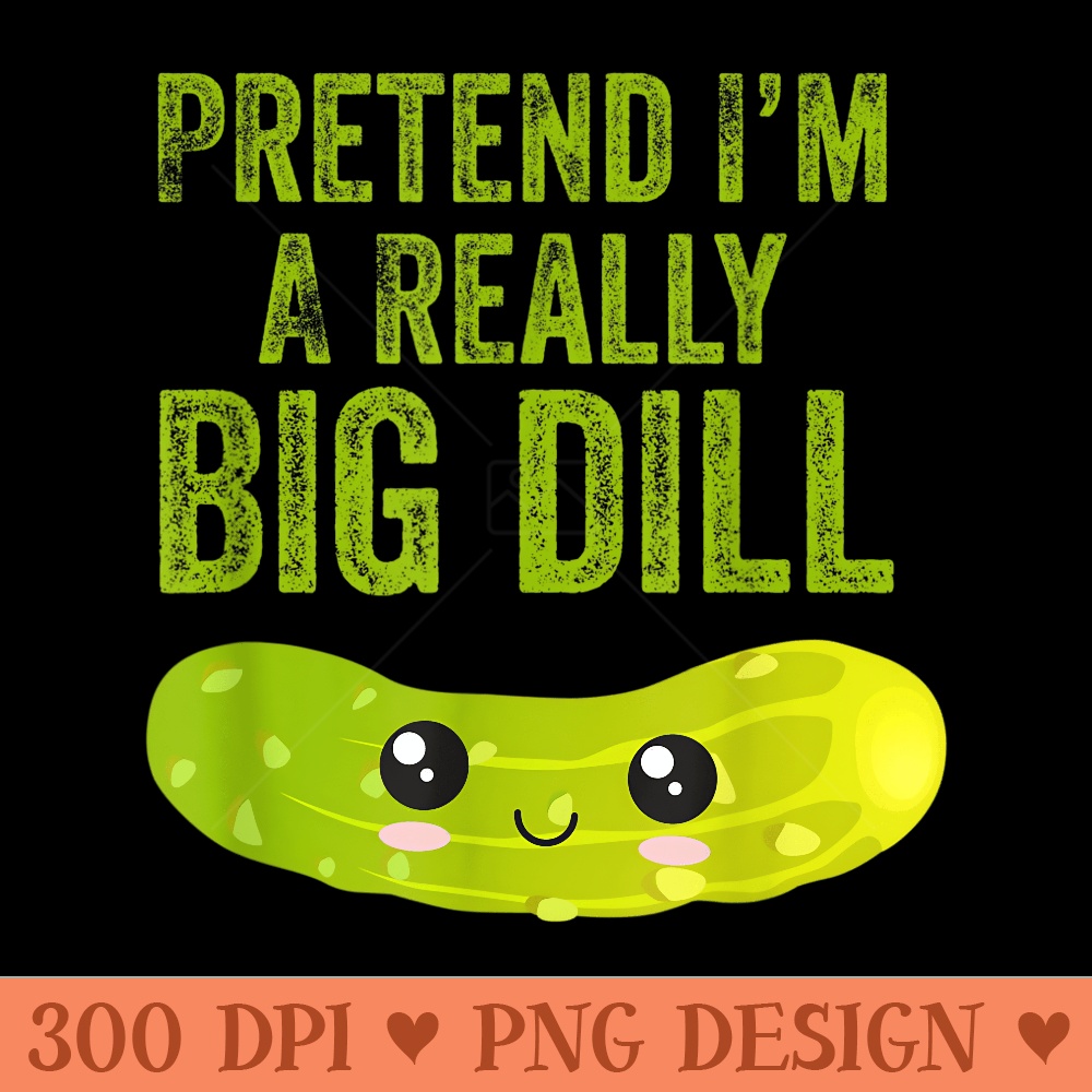 Funny Kawaii Pretend Iu2019m A Really Big Dill Pickle - Modern PNG designs - Enhance Your Apparel