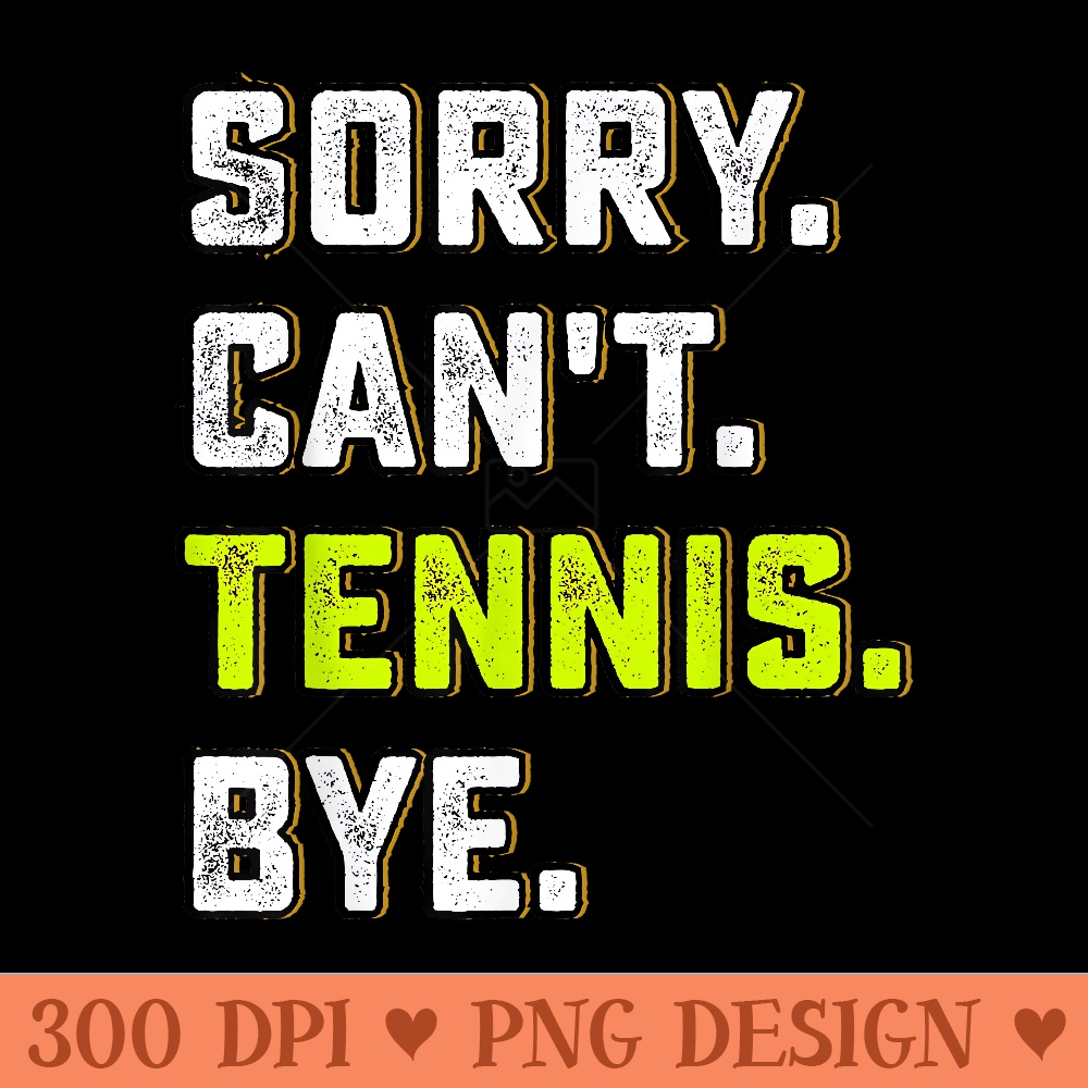 Sorry Cant Tennis Bye Funny Tennis Lover Player and Coach - High Quality PNG download - Premium Quality PNG Artwork