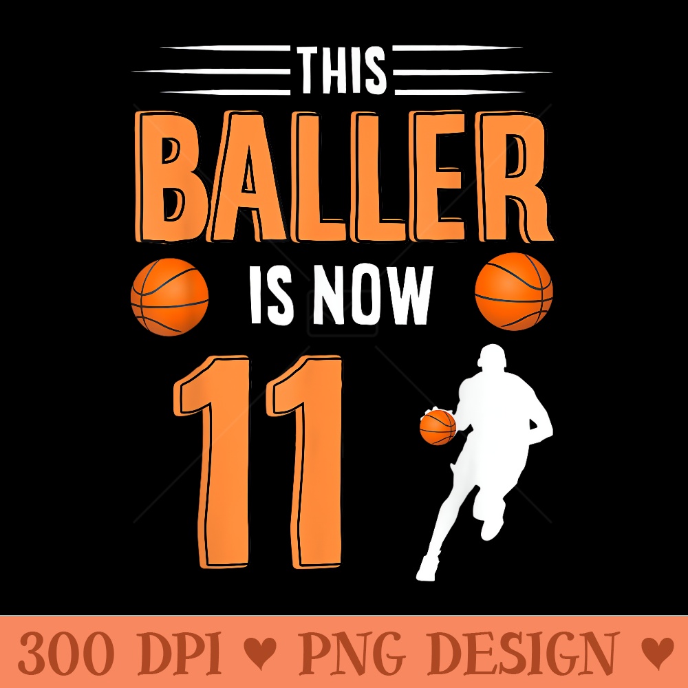 11th Birthday Basketball This Baller Is Now - Printable PNG Images - Perfect for Creative Projects