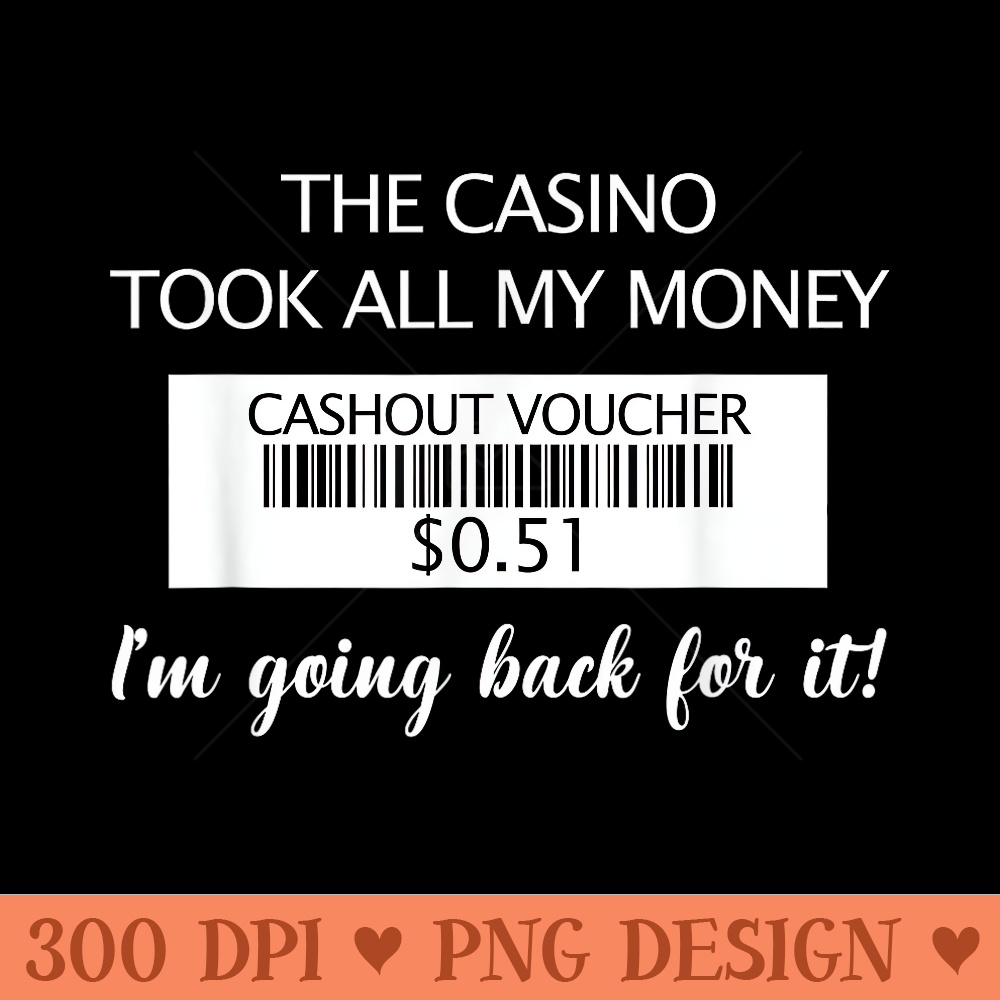The casino took all my money Im going back for it - PNG download for graphic design - Bring Your Designs to Life