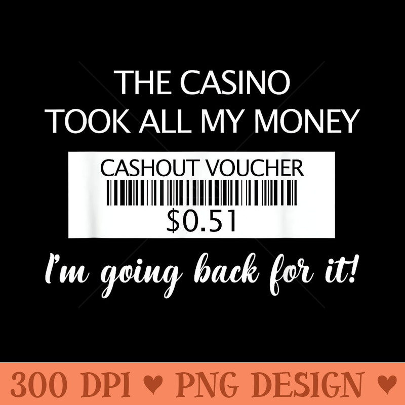 The casino took all my money Im going back for it - PNG download for graphic design - Bring Your Designs to Life