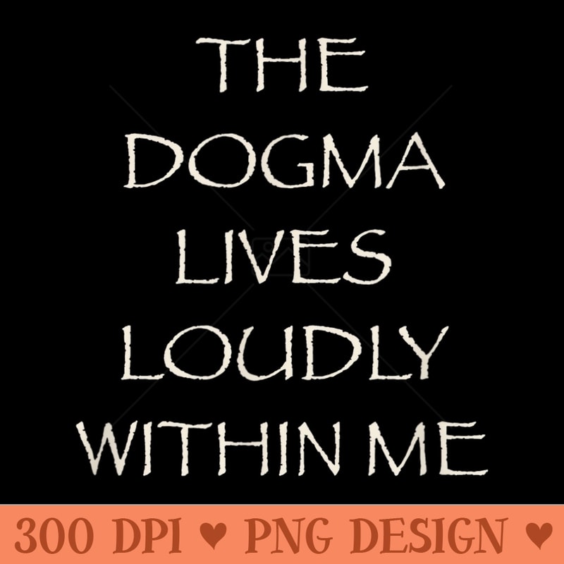 The Dogma Lives Loudly Within Me - PNG Clipart - Bold & Eye Catching
