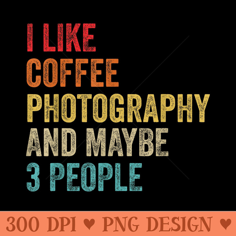 I Like Coffee Photography Maybe 3 People Photographer - PNG Templates - Eco Friendly And Sustainable