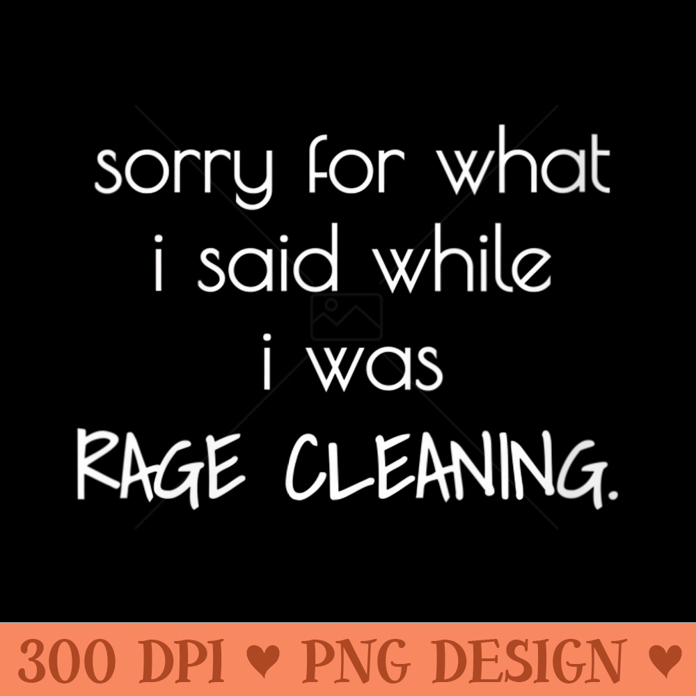 Womens SORRY FOR WHAT I SAID WHILE I WAS RAGE CLEANING - Vector PNG Clipart - Premium Quality PNG Artwork