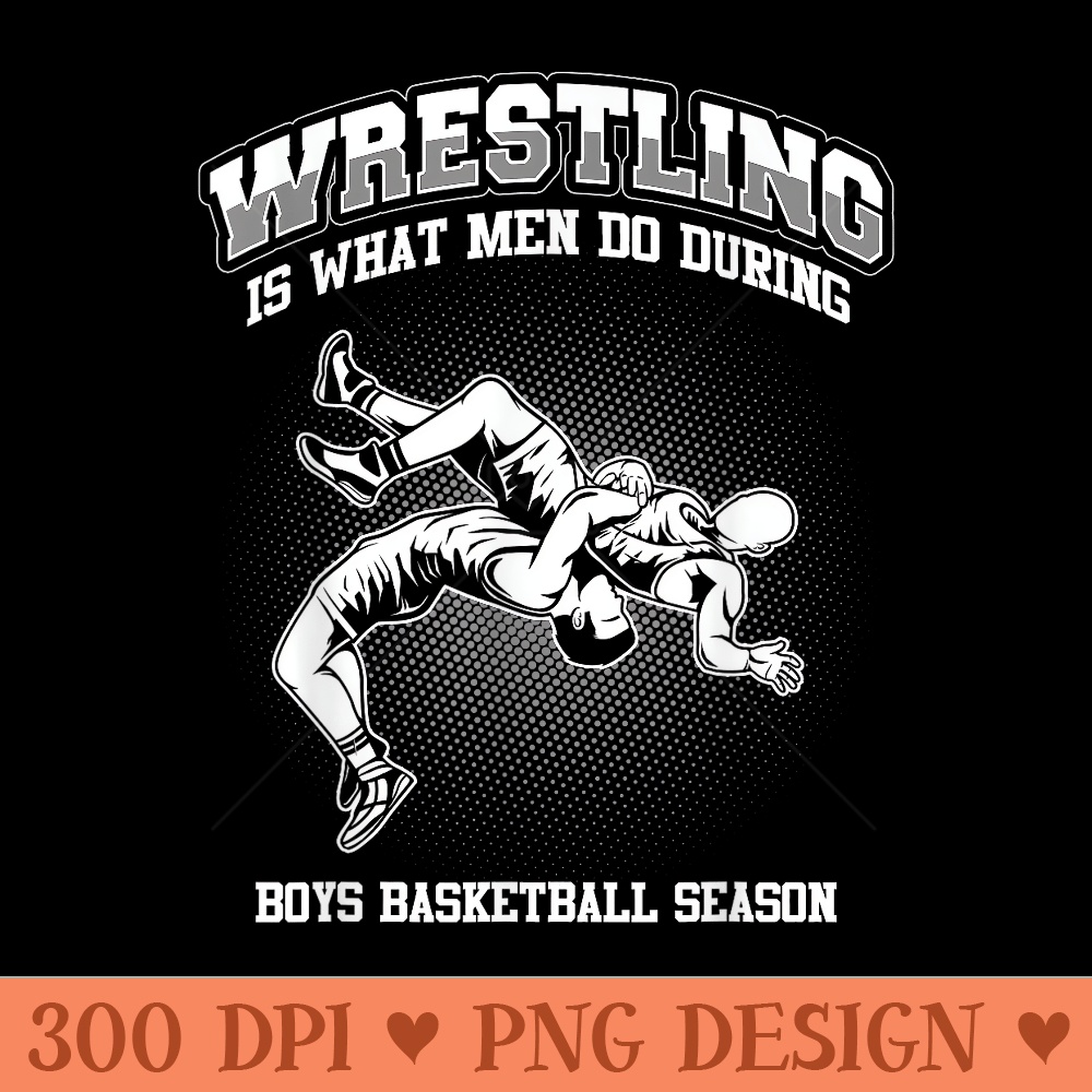 Wrestling is what men do during boys basketball Wrestler - High Quality PNG Clipart - Perfect for Sublimation Mastery