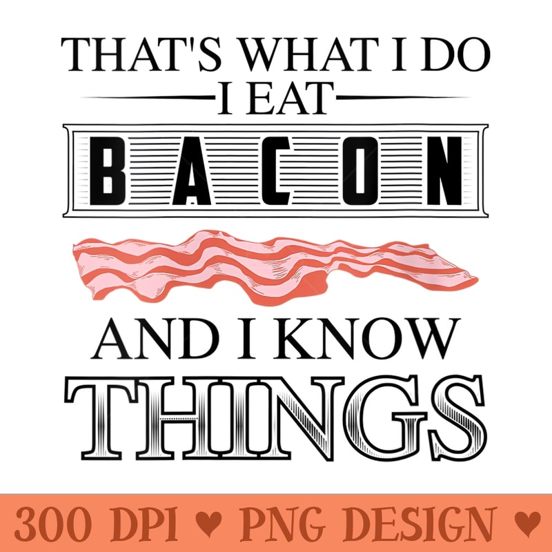 Womens Thats What I Do I Eat Bacon And I Know Things - Digital PNG Artwork - Versatile And Customizable Designs