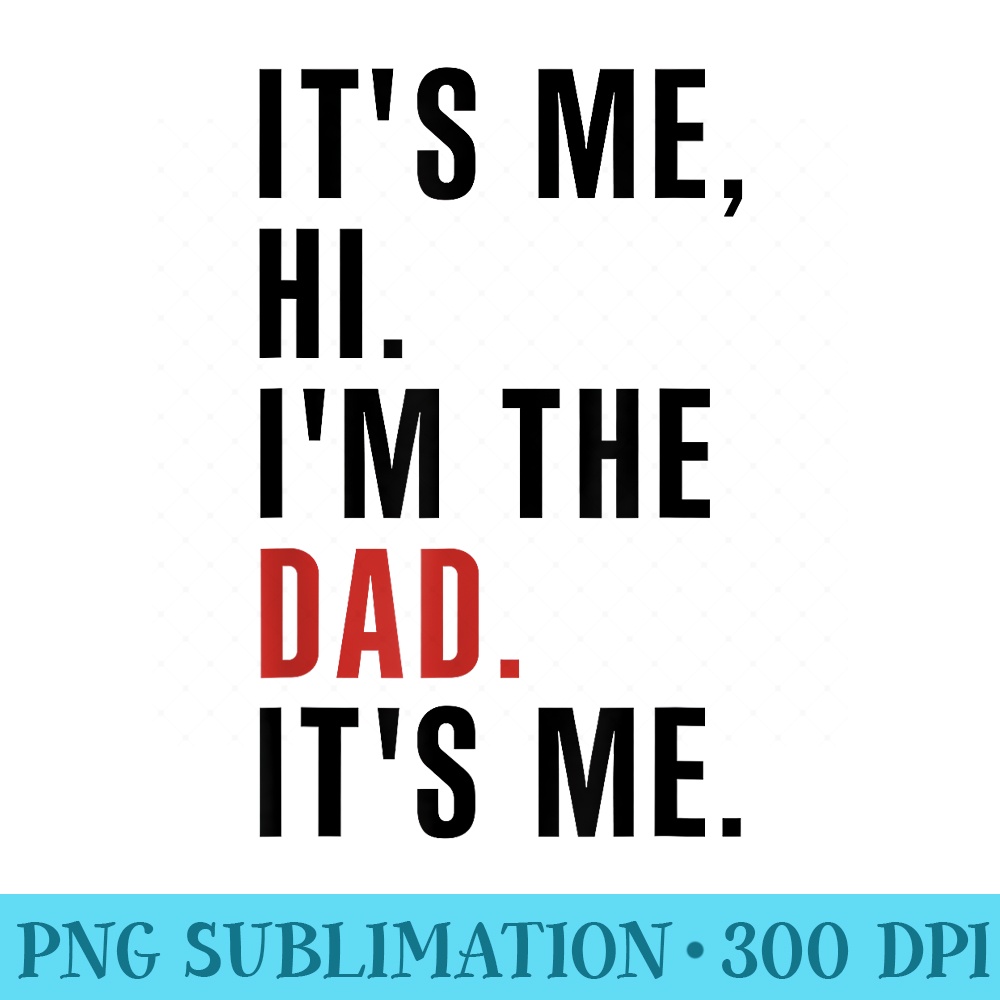Its Me Hi Im the Dad Its Me Fathers Day Funny Wife Daughter - Download PNG images - Perfect for Creative Projects