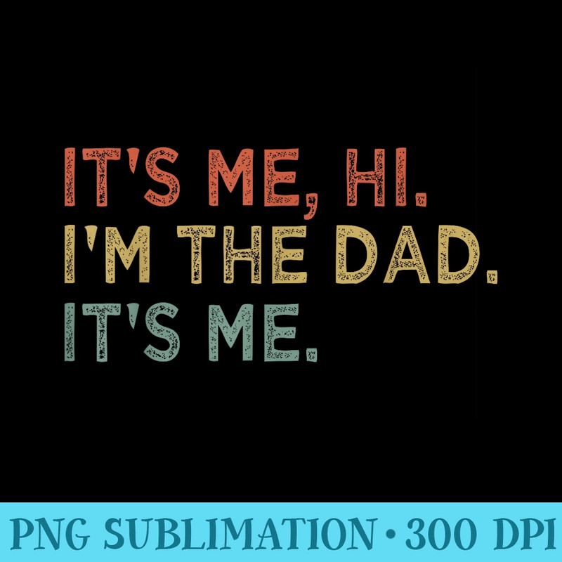 Its Me Hi Im The Dad Its Me Fathers Day Vintage Funny - Shirt Image Download - Stunning Sublimation Graphics