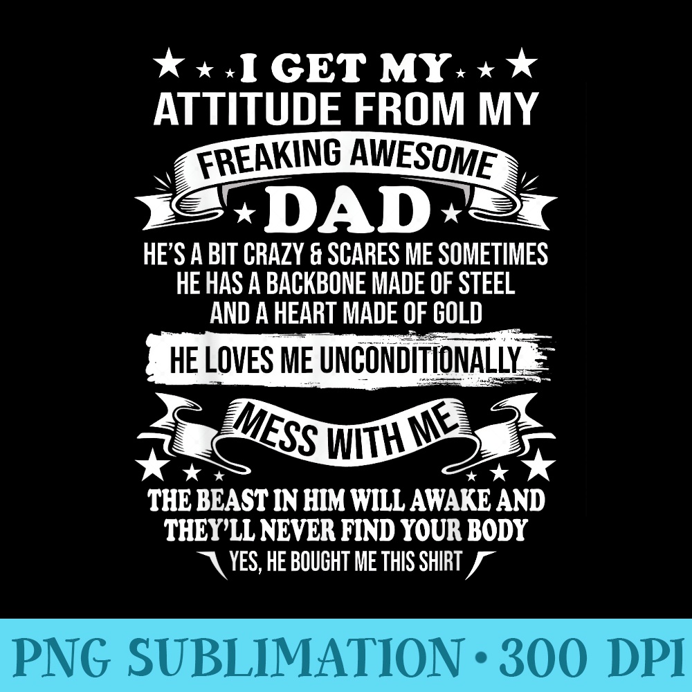 Fathers Day I Get My Attitude From My Freaking Awesome Dad - Transparent Shirt Design - Easy-To-Print And User-Friendly Designs