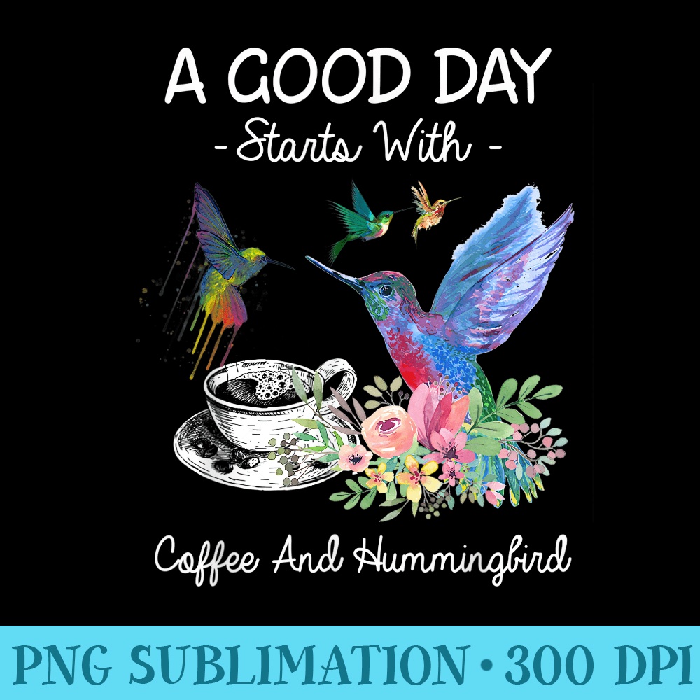 A Good Day Starts With Coffee And Hummingbird - Ready To Print PNG Designs - Premium Quality PNG Artwork