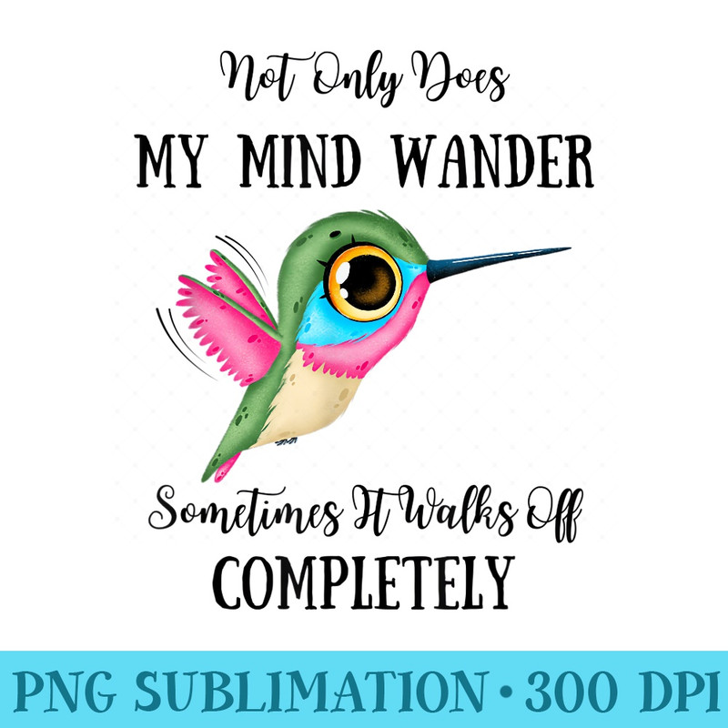 Cute Hummingbird, Not Only Does My Mind Wander, Sarcasm - High Resolution PNG Download - Perfect for Sublimation Art