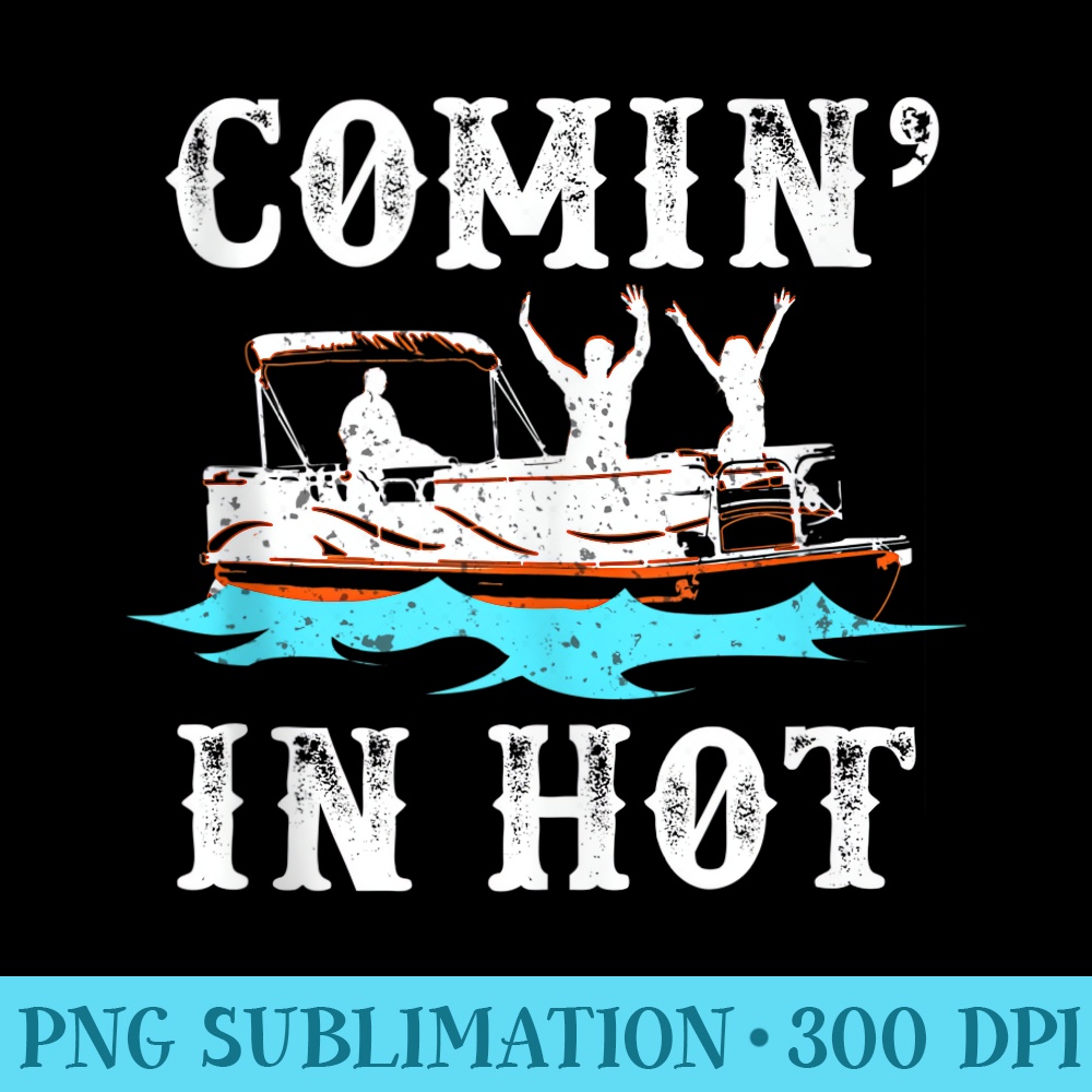 Comin In Hot Funny Pontoon Boat River Lake Boating Idea - PNG Download Resource - Bold & Eye-catching
