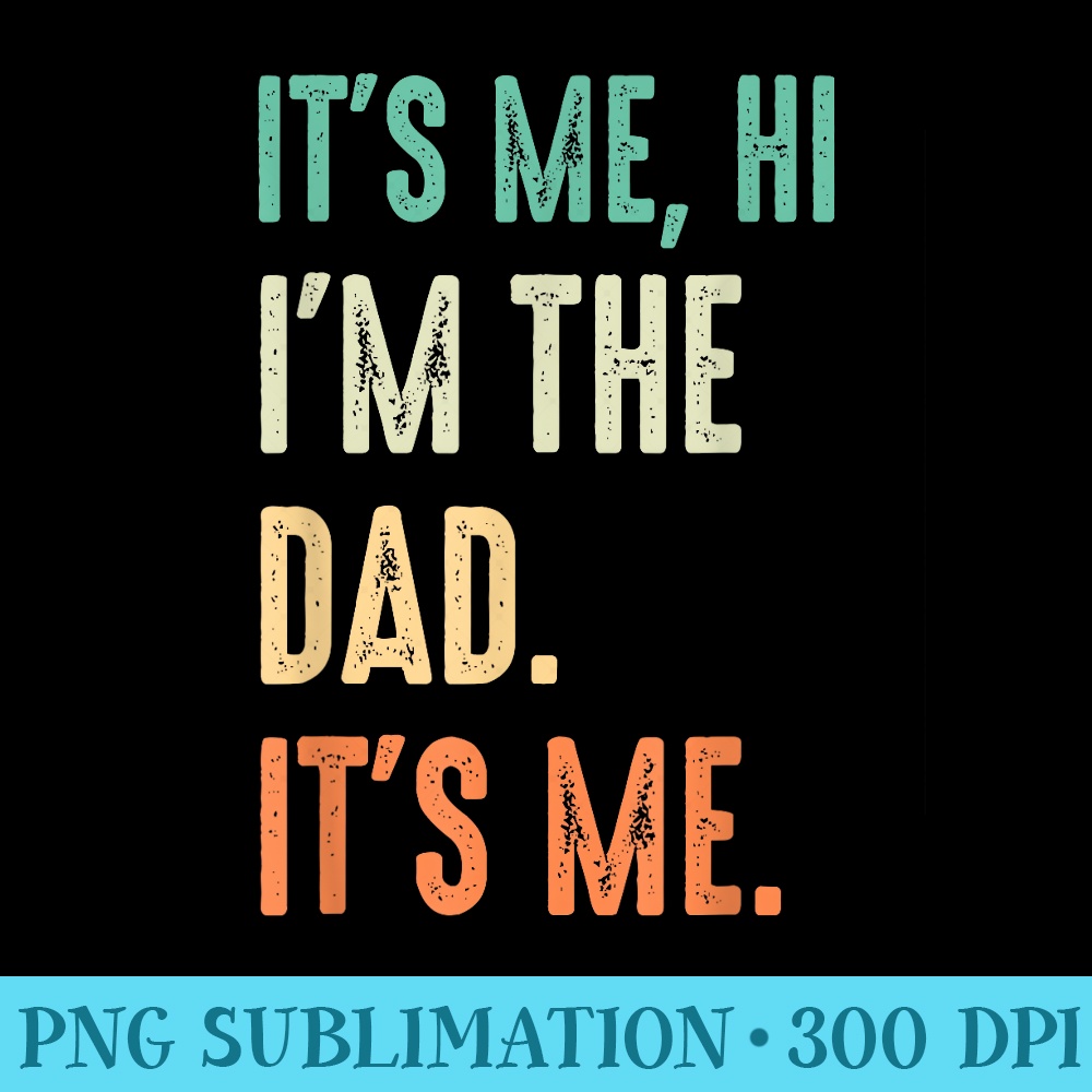 Fathers Day Funny Its Me Hi Im The Dad Its Me - PNG Picture Download - Versatile And Customizable Designs