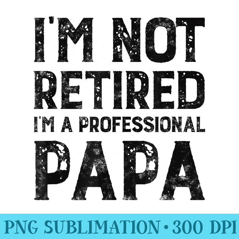 Im Not Retired A Professional Papa gift for Fathers Day - Sublimation PNG download - Boost Your Success with this Inspirational PNG Download