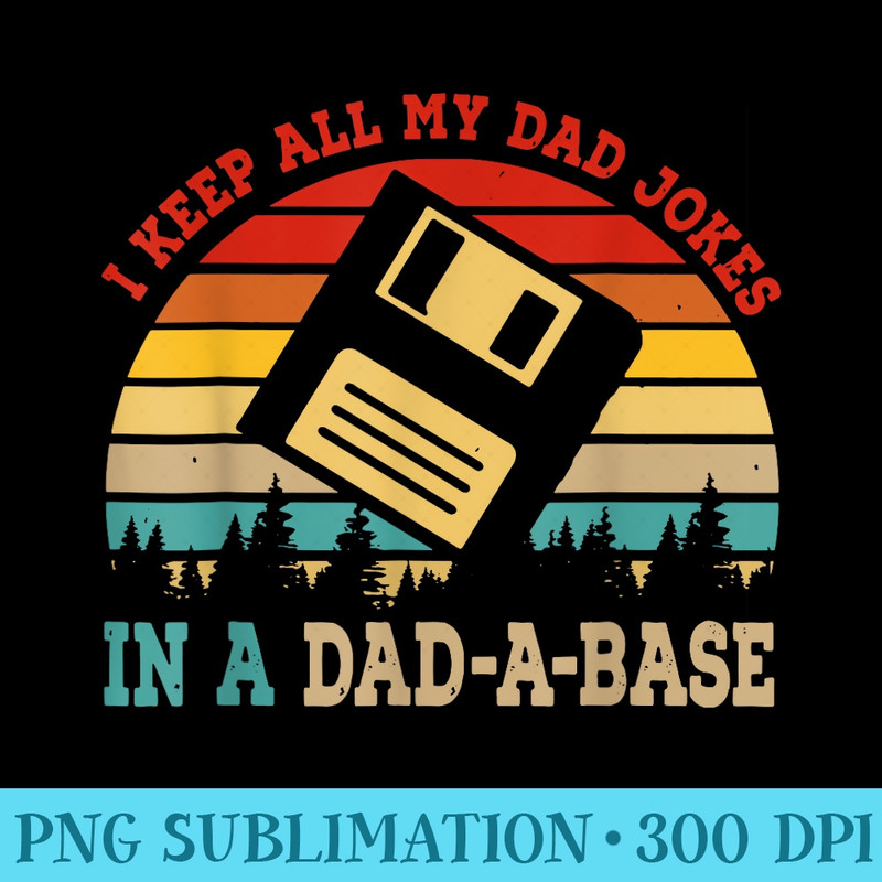I Keep All My Dad Jokes In A DadABase Fathers Day - Shirt Design PNG - Unique And Exclusive Designs