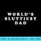 Worlds Sluttiest Dad funny fathers day for daddy father dad - Printable PNG Graphics - Limited Edition And Exclusive Designs