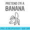 Pretend Im A Banana - PNG Download Website - High Resolution And Print-Ready Designs
