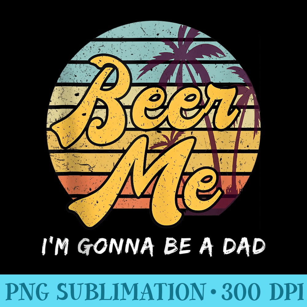 Beer Me Im Gonna Be A Dad Mens Pregnancy Announcement - Sublimation images PNG download - Versatile And Customizable Designs