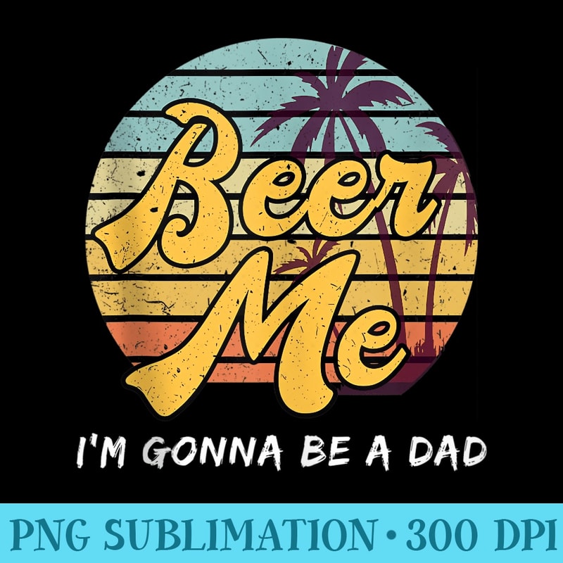 Beer Me Im Gonna Be A Dad Mens Pregnancy Announcement - Sublimation images PNG download - Versatile And Customizable Designs