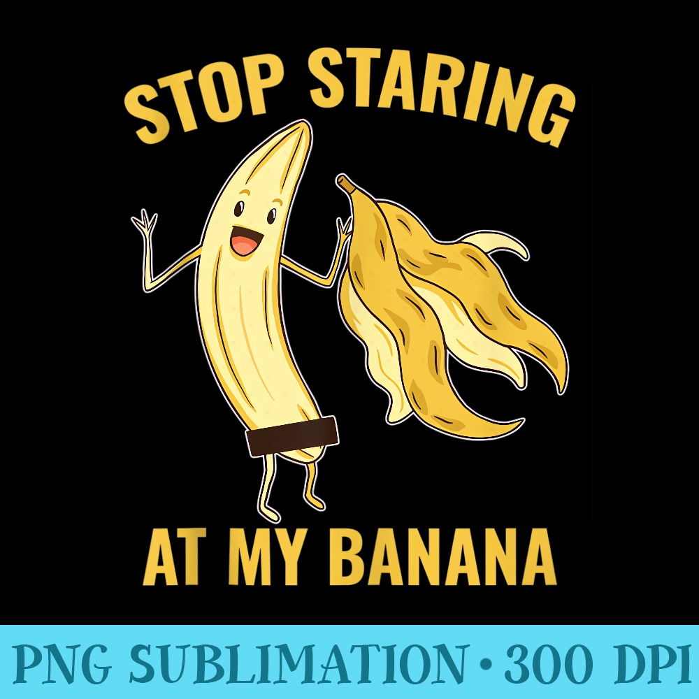 Stop Staring At My Banana - Download PNG images - Perfect for Sublimation Mastery