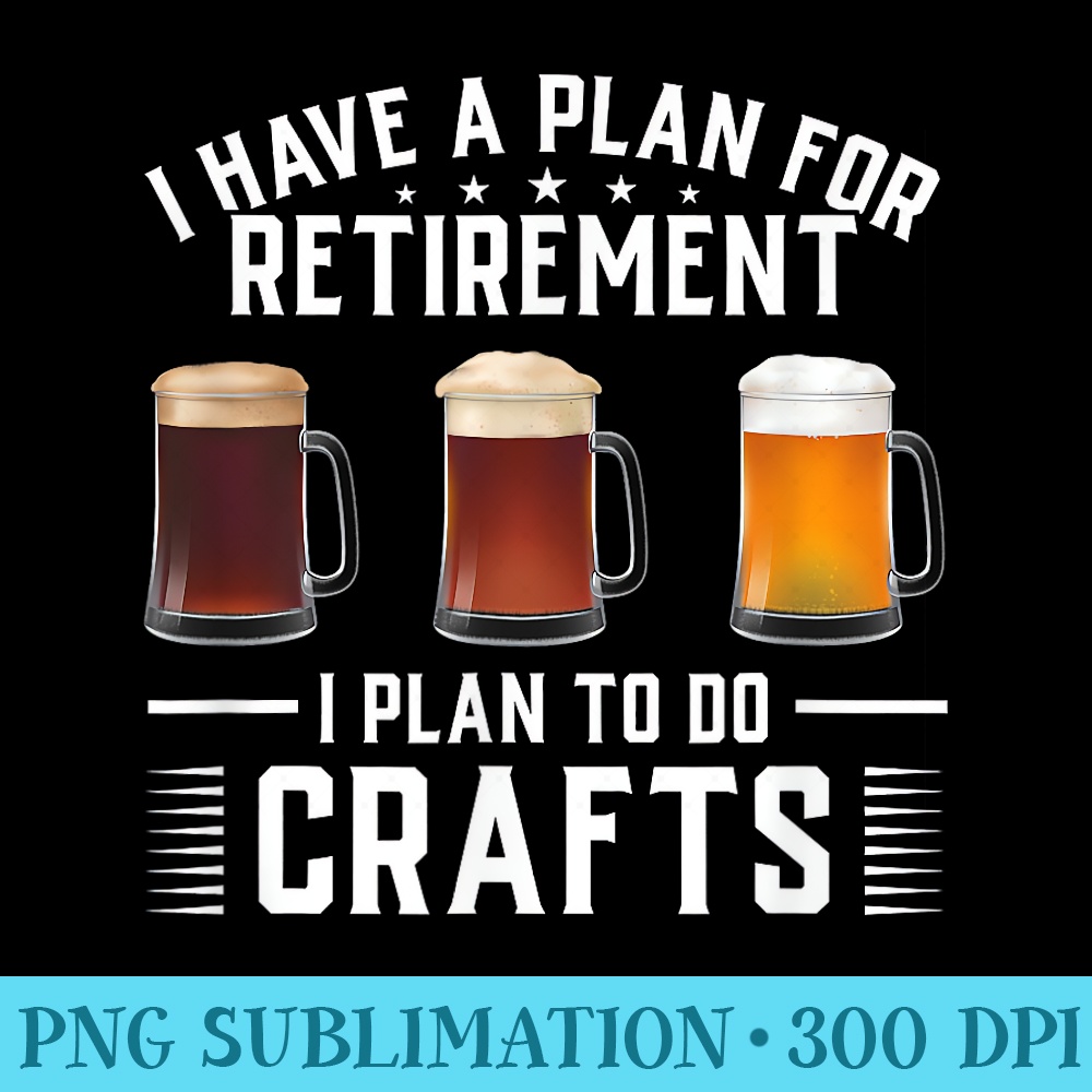 I Have A Plan For Retirement I Plan To Do Crafts Beer - PNG Download Icon - Limited Edition And Exclusive Designs