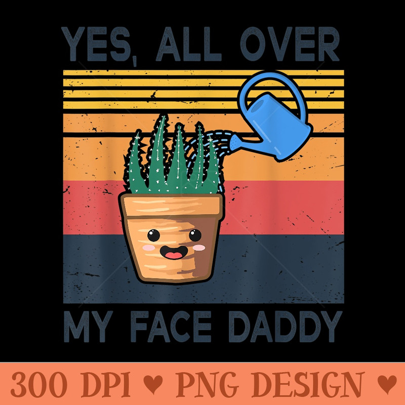 Yes All Over My Face Daddy Funny Meme Plant Lover Vintage - PNG design downloads - Quick And Seamless Download Process