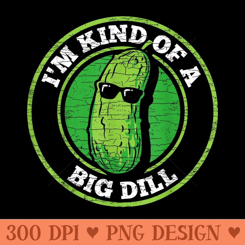 Pickle Im Kind Of A Big Dill - Printable PNG Graphics - Spice Up Your Sublimation Projects
