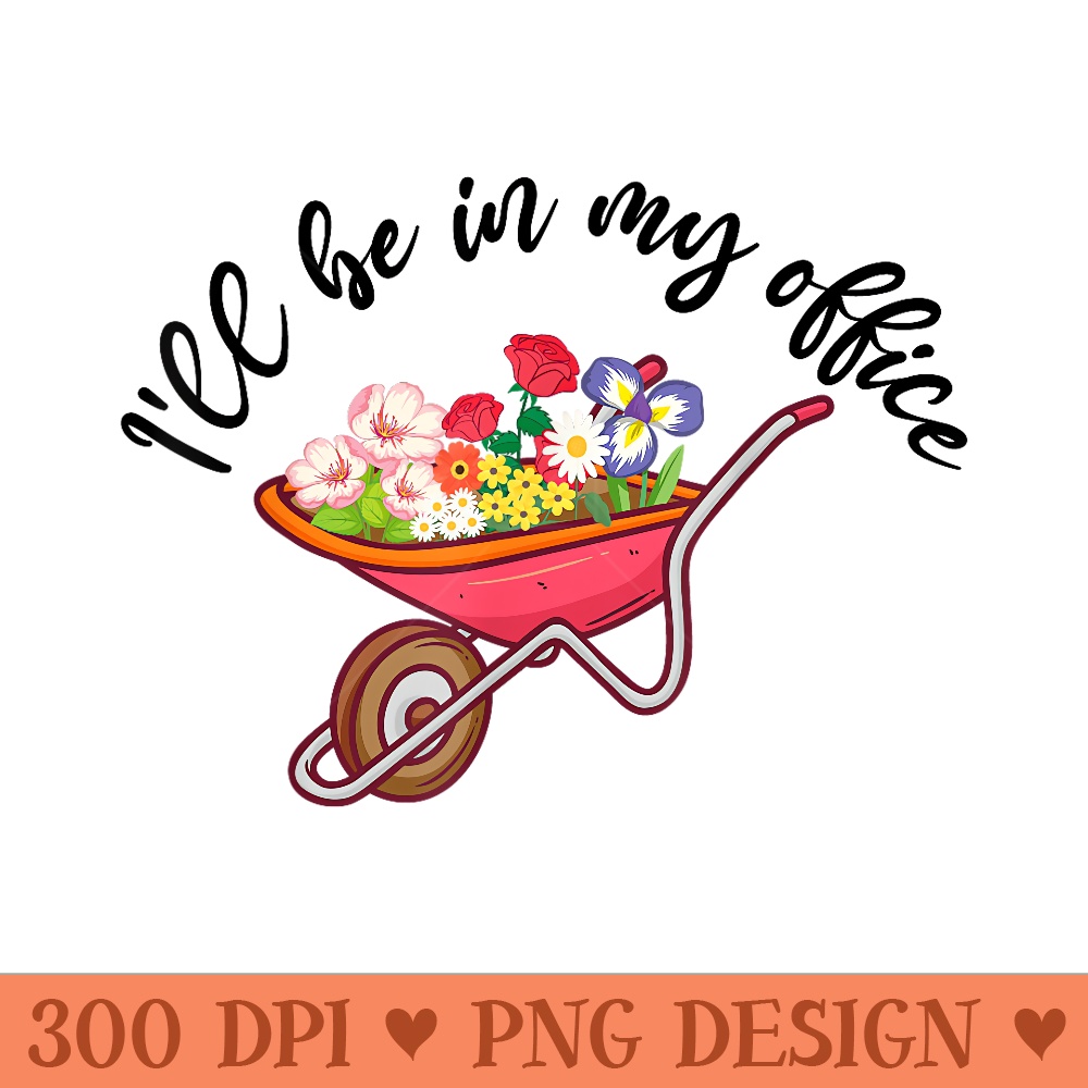 Ill Be In My Office Wheelbarrow Flowers Garden Horticulture - PNG download with transparent background - Transform Your Sublimation Creations