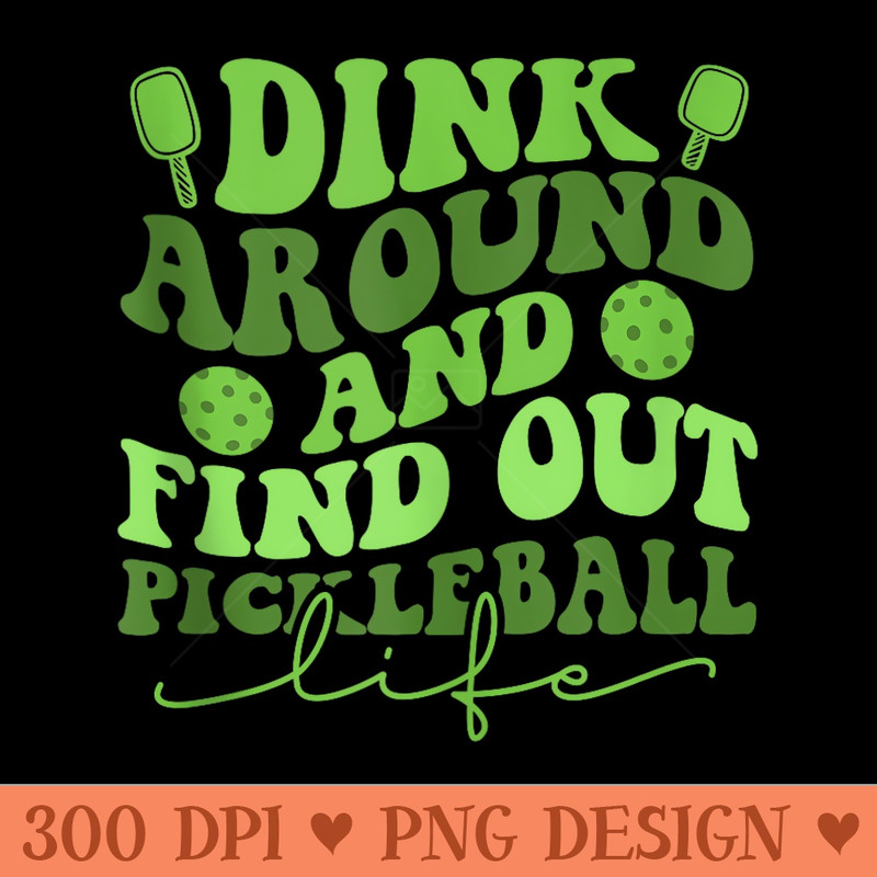 Dink Around and Find Out Funny Mens Womens Pickle Ball - PNG download - Perfect for Sublimation Art