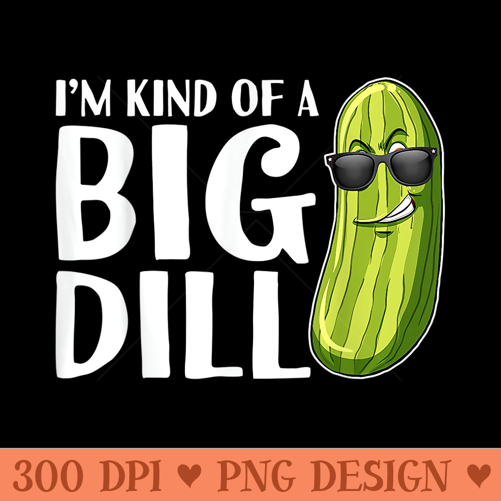 Im Kind Of A Big Dill Funny Pickle - Vector PNG download - Perfect for Sublimation Art