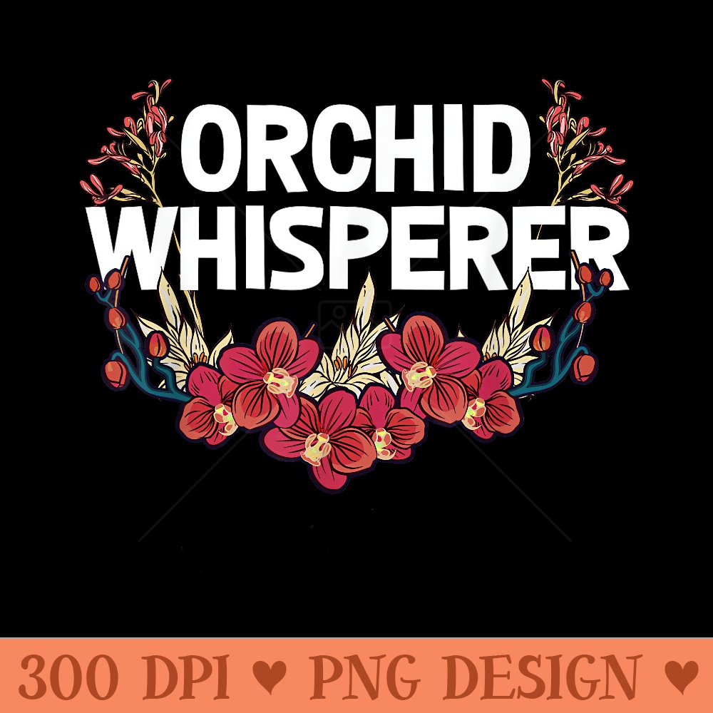 Funny Orchid For Cool Orchid Flower Whisperer - High Quality PNG files - Unique And Exclusive Designs