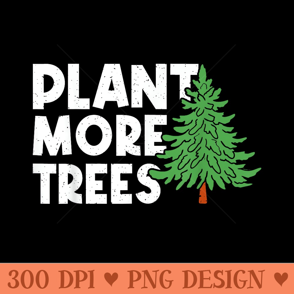 Plant More Trees Earth Day Happy Arbor Day Plant Trees - High Resolution PNG download - Easy To Print And User Friendly Designs