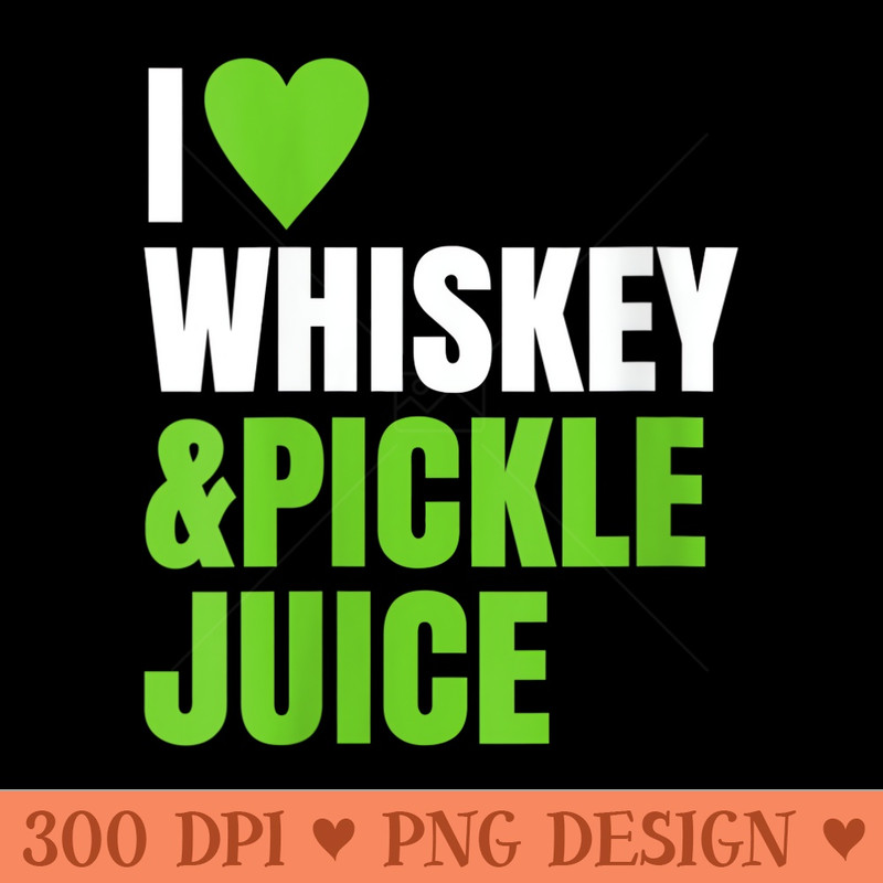 Womens Funny Pickleback I Love Heart Whiskey And Pickle Juice - PNG Download - Quick And Seamless Download Process
