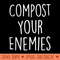 Compost Your Enemies Funny Gardening Plant Compost Planting - PNG download with transparent background - Limited Edition And Exclusive Designs