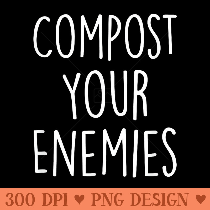 Compost Your Enemies Funny Gardening Plant Compost Planting - PNG download with transparent background - Limited Edition And Exclusive Designs
