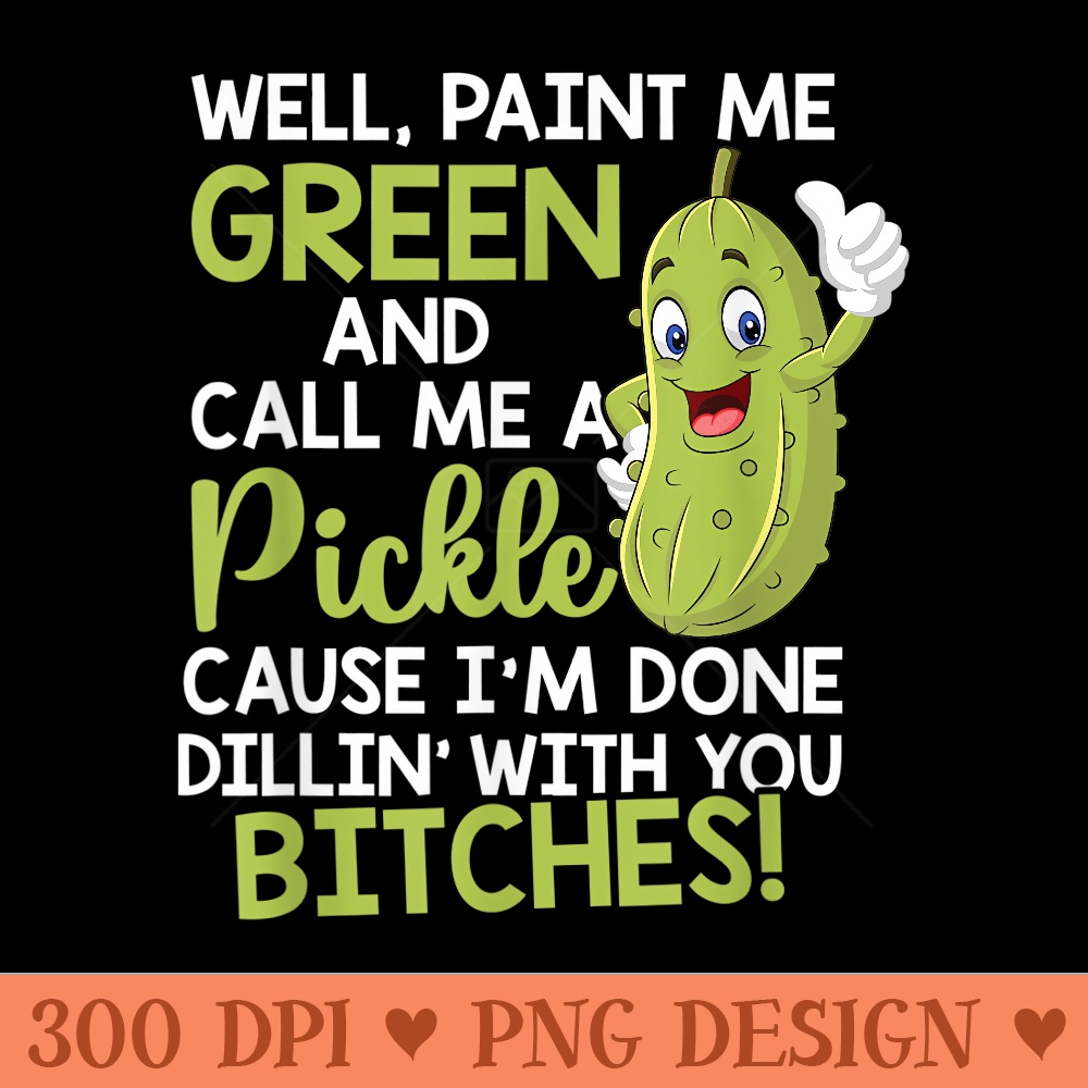 Well Paint Me Green And Call Me A Pickle Bitches Funny - Sublimation PNG Designs - Bring Your Designs to Life