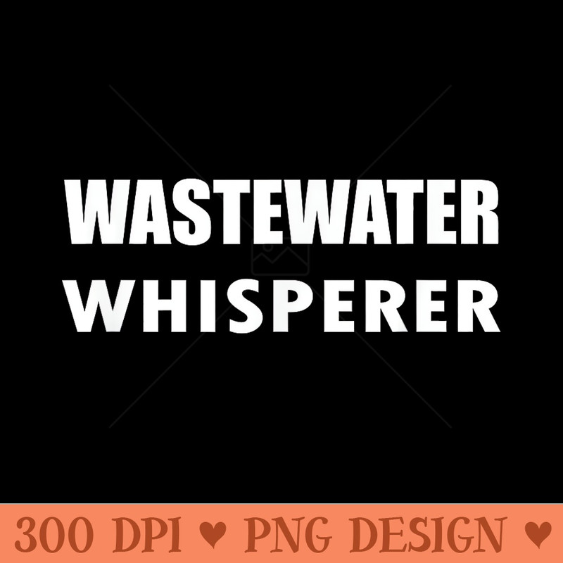 Wastewater Whisperer Water Treatment Plant Operator Funny - PNG download - Trendsetting And Modern Collections