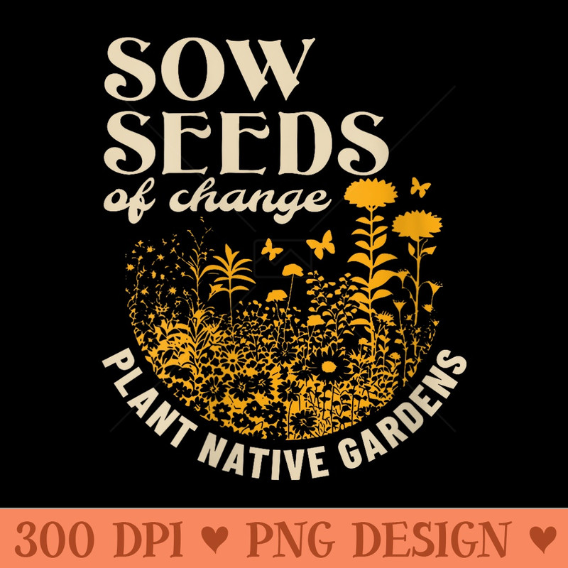 Womens Sow Seeds Of Change Plant Native Gardens - Printable PNG Graphics - Premium Quality PNG Artwork