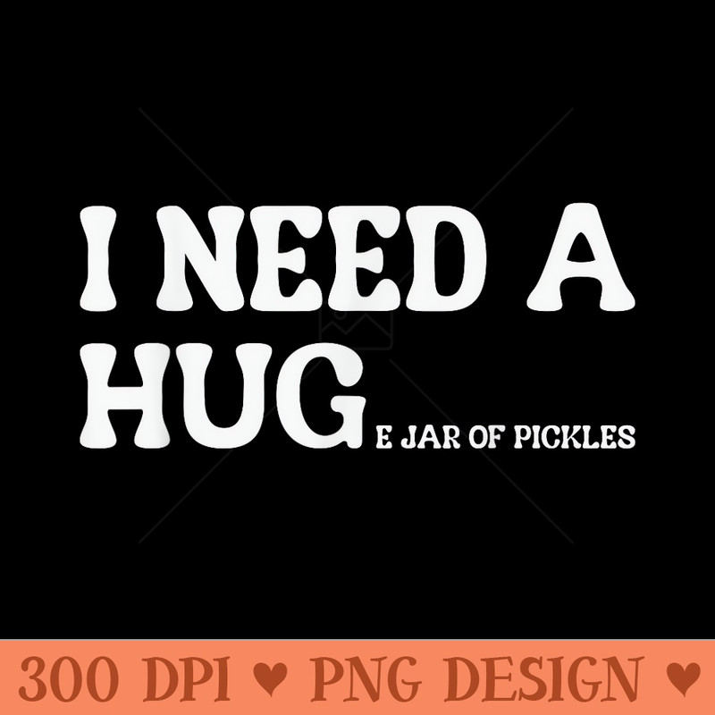 I Need A Huge Jar Of Pickles Funny Pickle Lover - High Quality PNG files - Limited Edition And Exclusive Designs