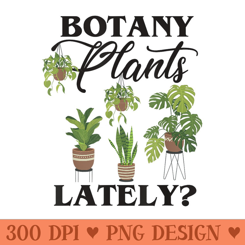 Botany Plants Lately, Funny Tropical Botanical Plant Lover - PNG download - Lifetime Access To Purchased Files