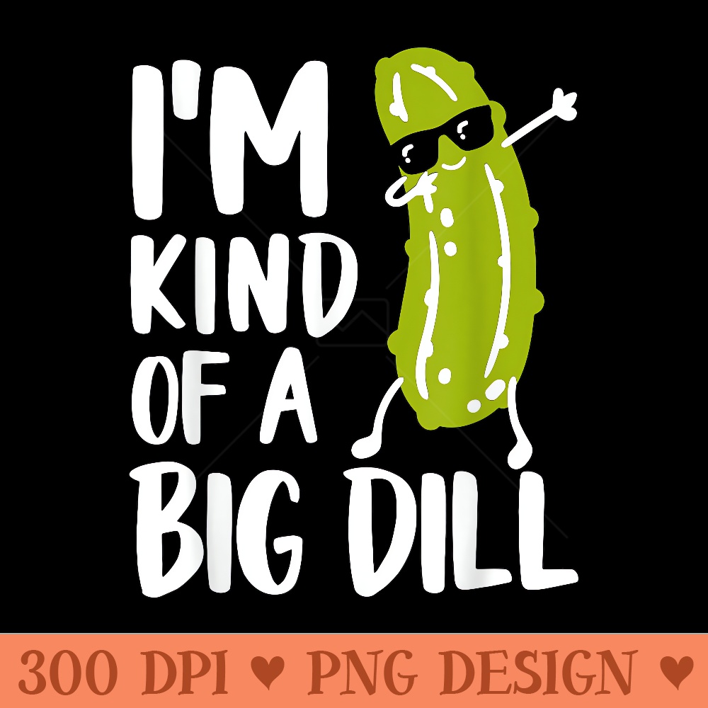 Im Kind of a Big Dill - PNG Prints - Easy To Print And User Friendly Designs
