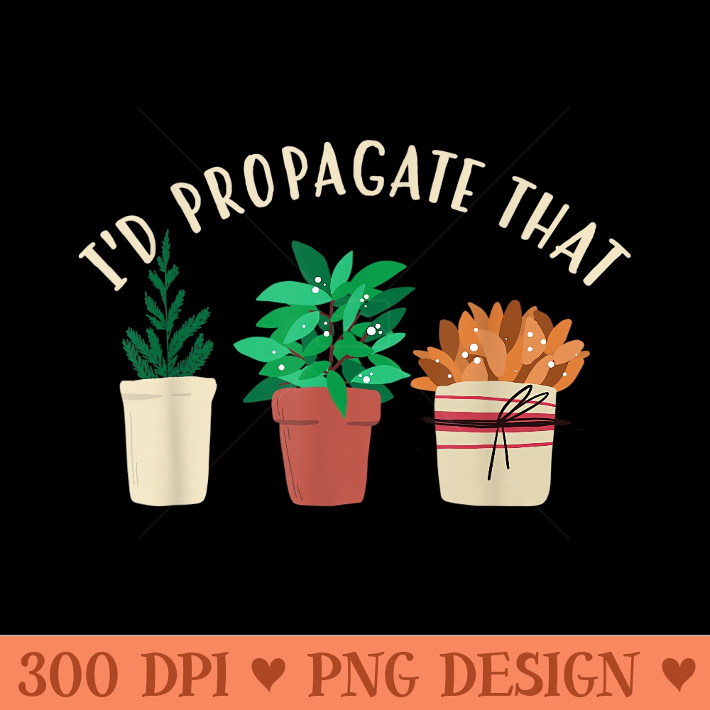 Plant Gardening Addiction s Id Propagate That - Ready To Print PNG Designs - Limited Edition And Exclusive Designs