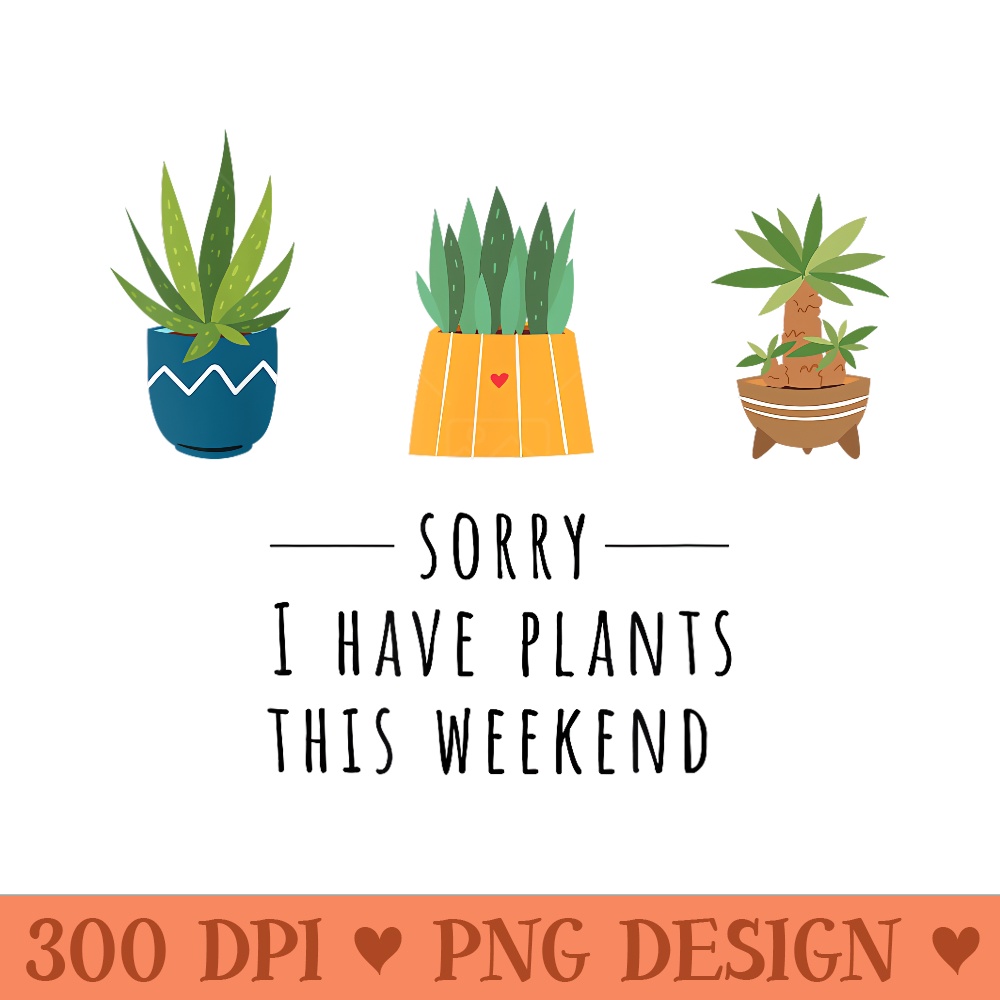 Sorry I Have Plants This Weekend - Vector PNG Clipart - Premium Quality PNG Artwork