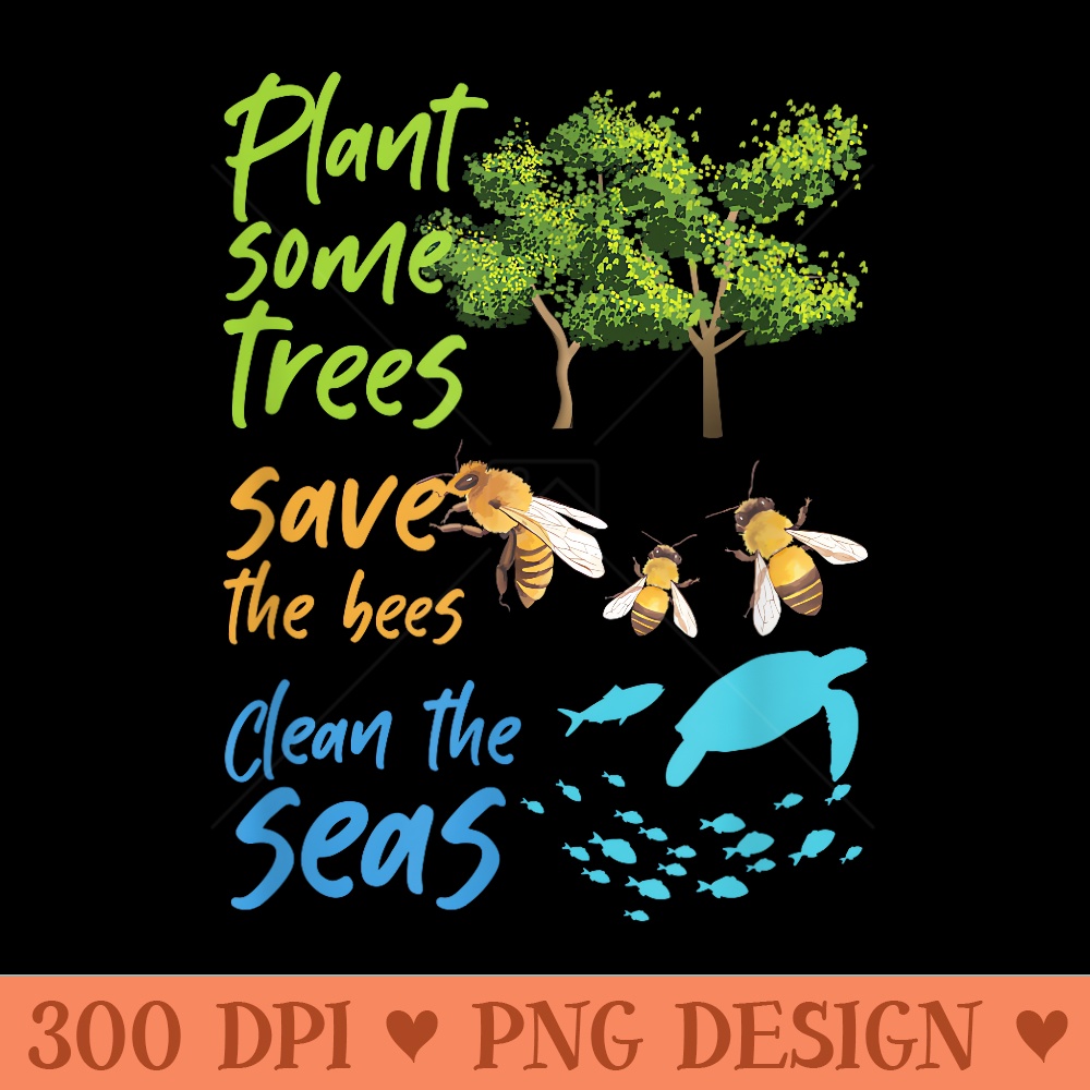 Plant Trees Save Bees Clean Seas Environment Nature - Transparent PNG download - Spice Up Your Sublimation Projects