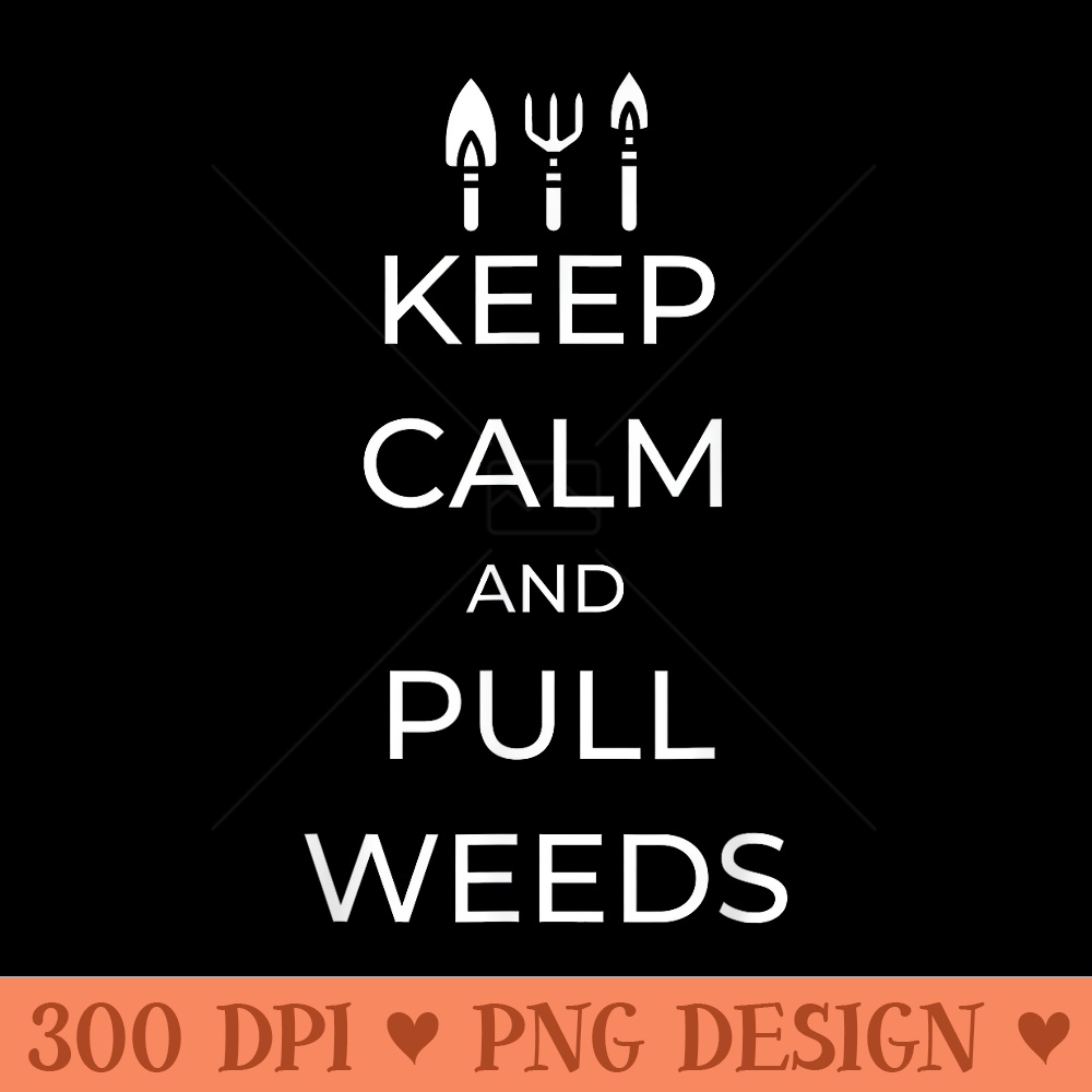 Keep Calm and Pull Weeds Gardening Farmer Plant Lover - Clipart PNG - High Resolution And Print Ready Designs