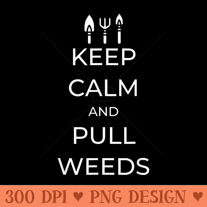 Keep Calm and Pull Weeds Gardening Farmer Plant Lover - Clipart PNG - High Resolution And Print Ready Designs