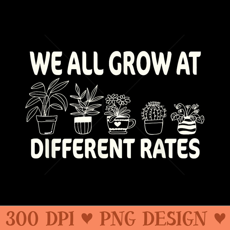 Funny We All Grow At Different Rates Teacher - Transparent PNG Clipart - Transform Your Sublimation Creations