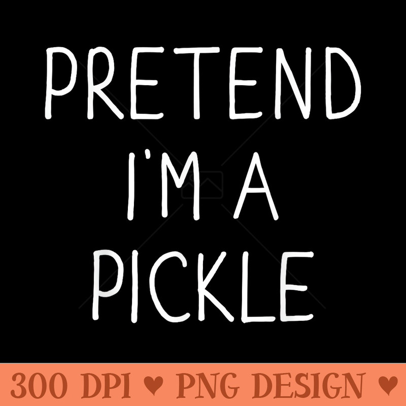 Pretend Im a pickle funny lazy easy DIY halloween costume - PNG Download - Lifetime Access To Purchased Files