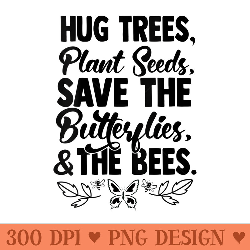 Womens Hug Trees Plant Seeds Save Butterflies Bees - Ready To Print PNG Designs - Perfect for Creative Projects